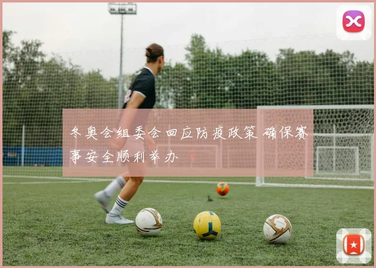 冬奥会组委会回应防疫政策 确保赛事安全顺利举办