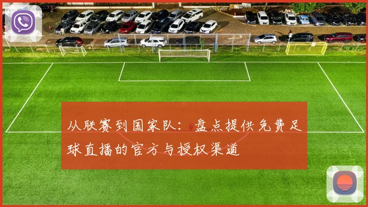 从联赛到国家队：盘点提供免费足球直播的官方与授权渠道