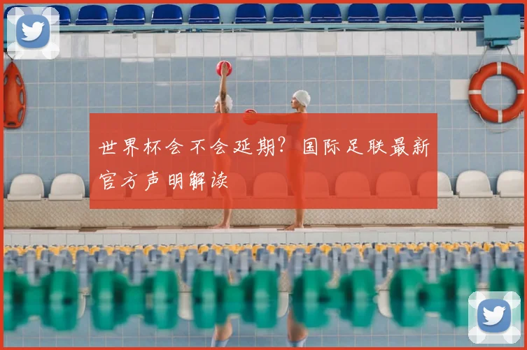 世界杯会不会延期？国际足联最新官方声明解读