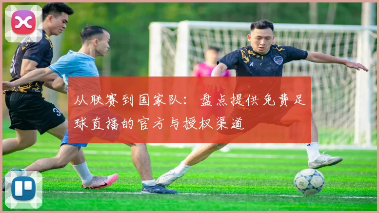 从联赛到国家队：盘点提供免费足球直播的官方与授权渠道
