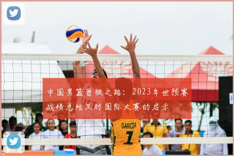 中国男篮晋级之路：2023年世预赛战绩总结及对国际大赛的启示