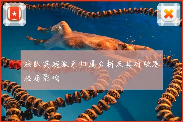 狼队英超派系归属分析及其对联赛格局影响
