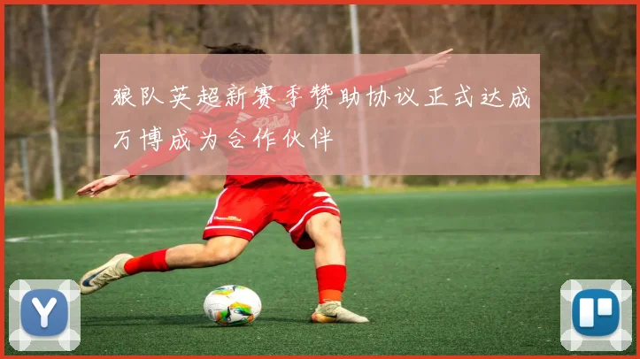 狼队英超新赛季赞助协议正式达成万博成为合作伙伴