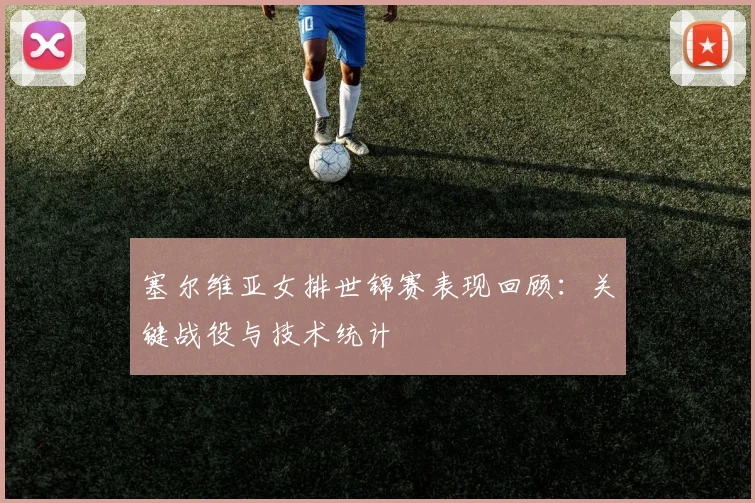 塞尔维亚女排世锦赛表现回顾：关键战役与技术统计