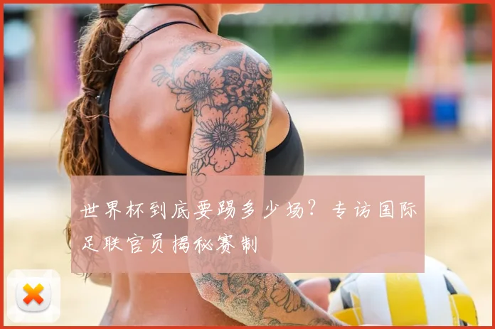 世界杯到底要踢多少场?专访国际足联官员揭秘赛制