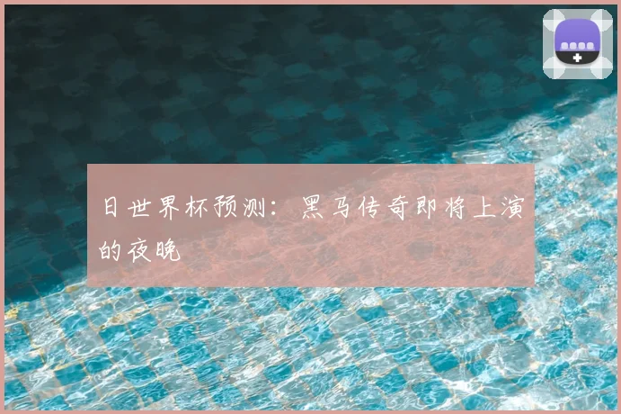 日世界杯预测：黑马传奇即将上演的夜晚