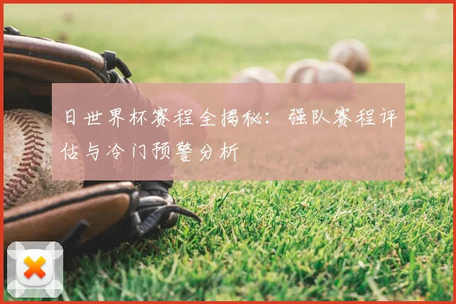 日世界杯赛程全揭秘：强队赛程评估与冷门预警分析