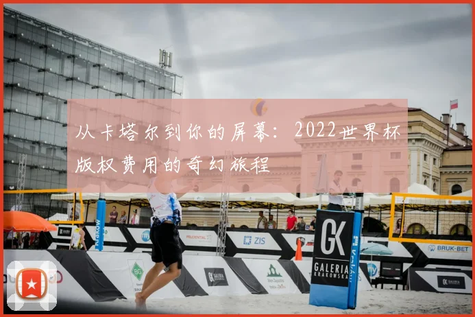 从卡塔尔到你的屏幕：2022世界杯版权费用的奇幻旅程