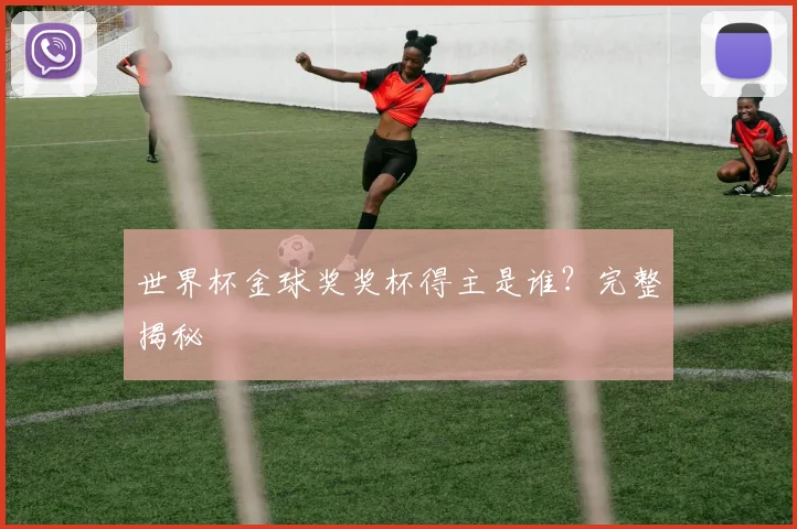世界杯金球奖奖杯得主是谁？完整揭秘