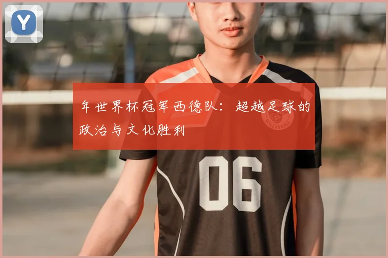 年世界杯冠军西德队:超越足球的政治与文化胜利