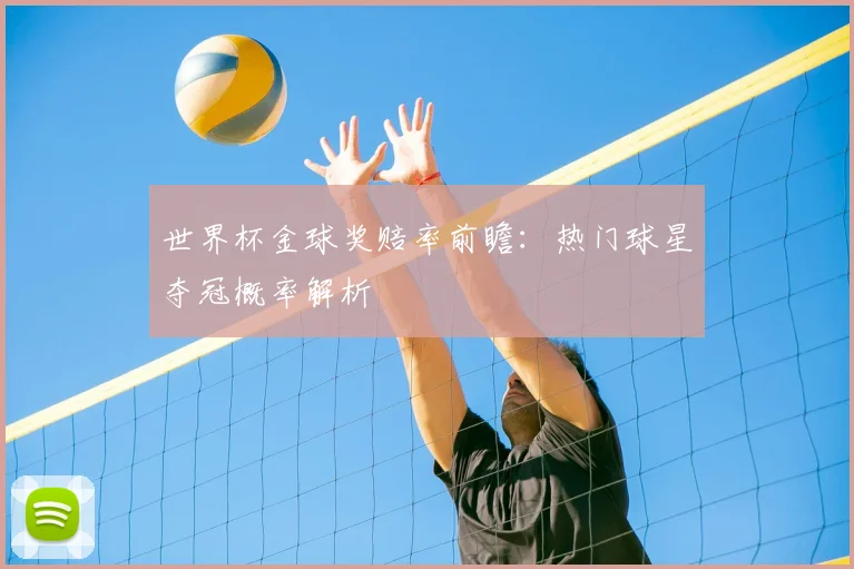 世界杯金球奖赔率前瞻：热门球星夺冠概率解析