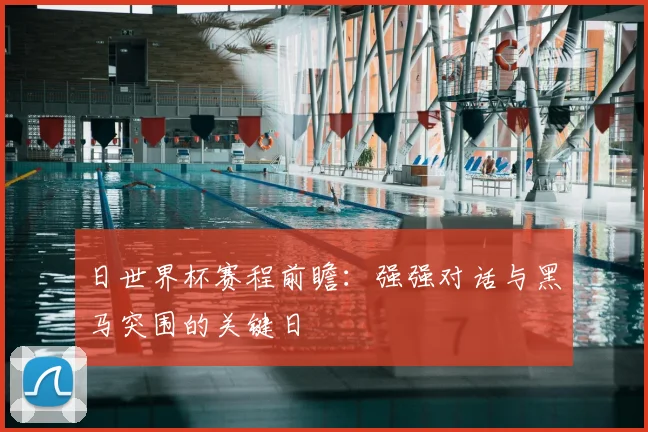 日世界杯赛程前瞻:强强对话与黑马突围的关键日