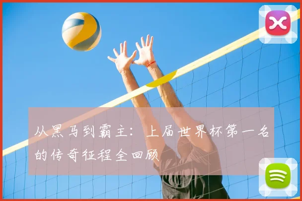从黑马到霸主：上届世界杯第一名的传奇征程全回顾