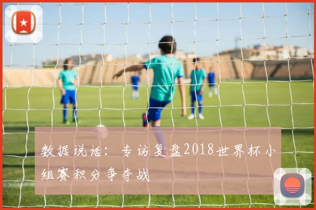 数据说话:专访复盘2018世界杯小组赛积分争夺战