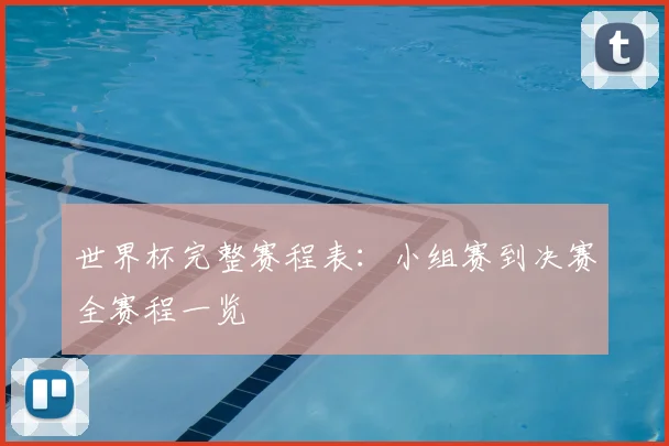 世界杯完整赛程表：小组赛到决赛全赛程一览